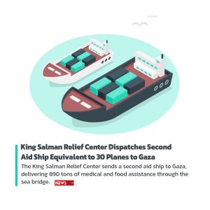 King Salman Relief Center Dispatches Second Aid Ship Equivalent to 30 Planes to Gaza