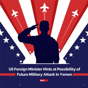 US Foreign Minister Hints at Possibility of Future Military Attack in Yemen