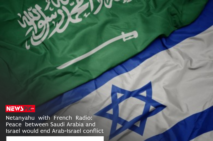 Netanyahu: Peace between Saudi and Israel would end Arab conflict