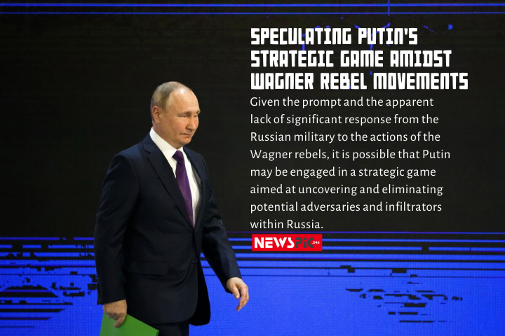 Speculating Putin’s strategic game amidst Wagner rebel movements