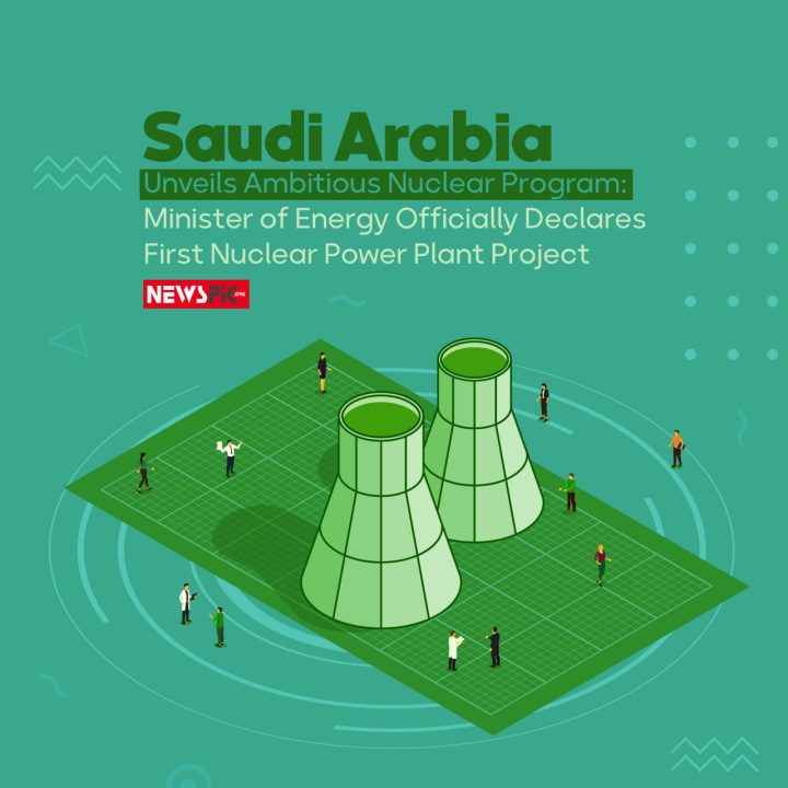 Saudi Arabia Unveils Ambitious Nuclear Program: Minister of Energy Officially Declares First Nuclear Power Plant Project