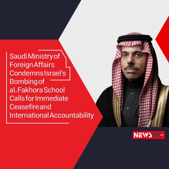 Saudi Ministry of Foreign Affairs Condemns Israel’s Bombing of al-Fakhora School, Calls for Immediate Ceasefire and International Accountability