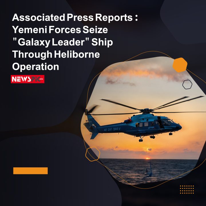 Associated Press Reports: Yemeni Forces Seize “Galaxy Leader” Ship Through Heliborne Operation